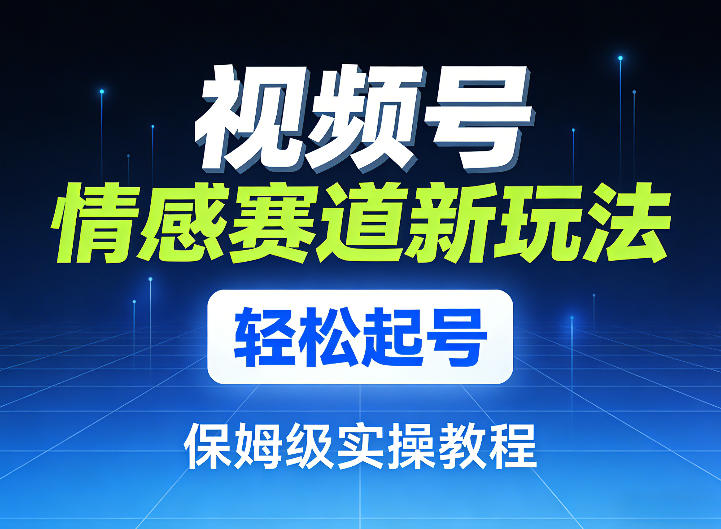 视频号情感赛道新玩法，轻松起号，保姆级实操教程-孔明聊项目