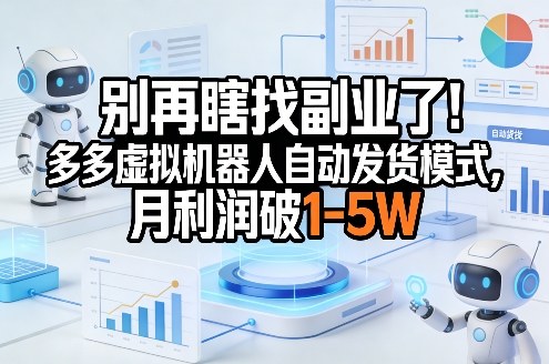 别再瞎找副业了！多多虚拟机器人自动发货模式，月利润破1-5W【揭秘】-孔明聊项目