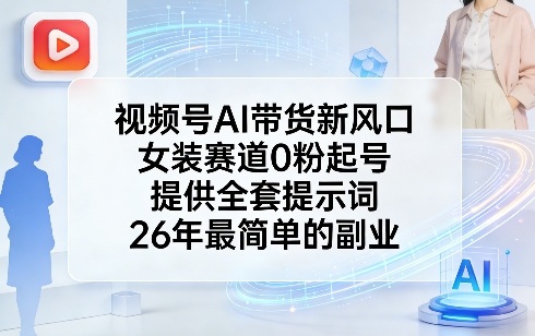 视频号AI带货新风口，女装赛道0粉起号，提供全套提示词，26年最简单的副业-孔明聊项目