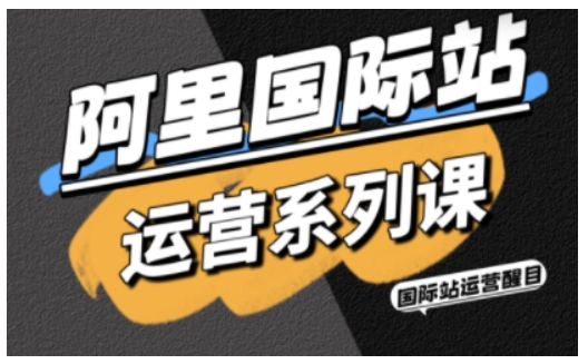 阿里国际站运营系列课，涵盖精准引流、直通车与全站推实战SOP，搭配AI效率工具包与高阶增长玩法(更新)-孔明聊项目