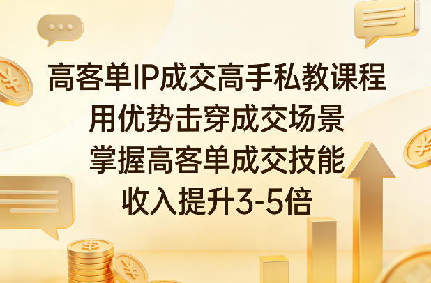 高客单IP成交高手私教课程，用优势击穿成交场景，掌握高客单成交技能，收入提升3-5倍-孔明聊项目