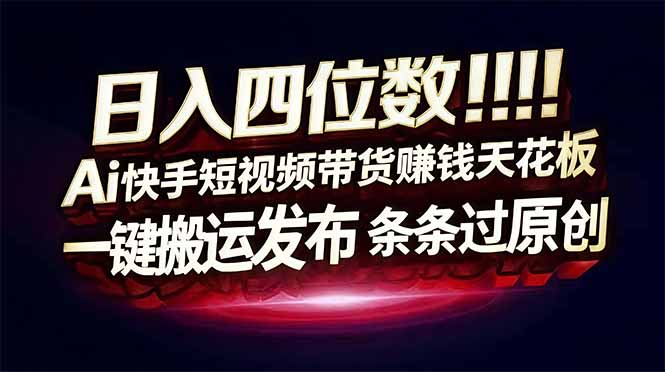 日入四位数！快手平台Ai全自动带货赚米，一刀不剪黑科技搬运，一键发布过原创-孔明聊项目