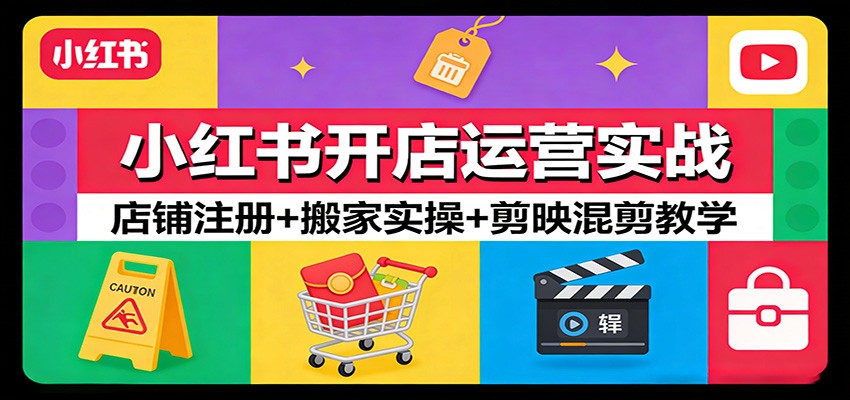 小红书开店运营实战：店铺注册+搬家实操+剪映混剪教学-孔明聊项目