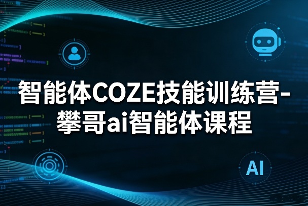 智能体COZE技能训练营-攀哥ai智能体课程-孔明聊项目