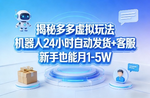 揭秘多多虚拟玩法，机器人24小时自动发货+客服，新手也能月1-5W！-孔明聊项目