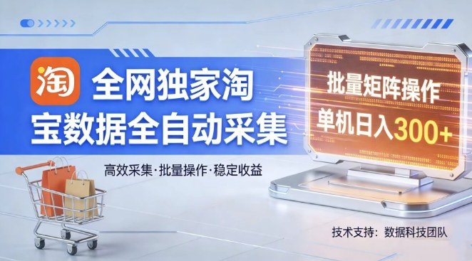 全网独家，淘宝数据全自动采集项目，批量可矩阵，单机轻松日入300【揭秘】-孔明聊项目