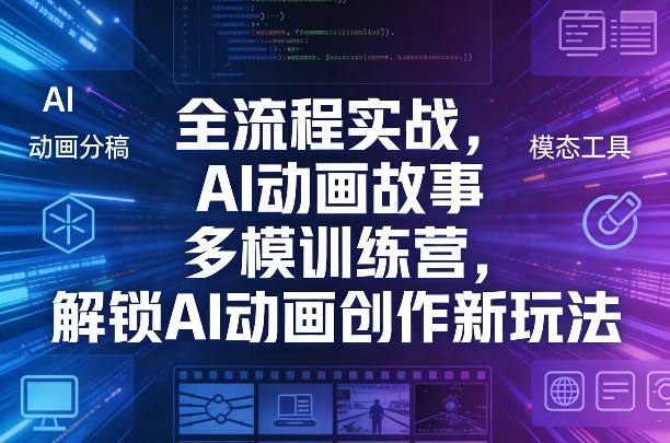 全流程实战，AI动画故事多模训练营，解锁AI动画创作新玩法-孔明聊项目