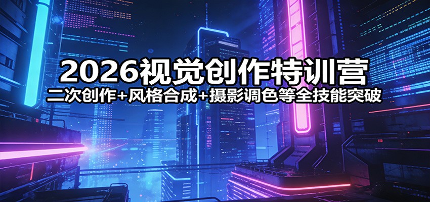 2026视觉创作特训营：二次创作+风格合成+摄影调色等全技能突破-孔明聊项目
