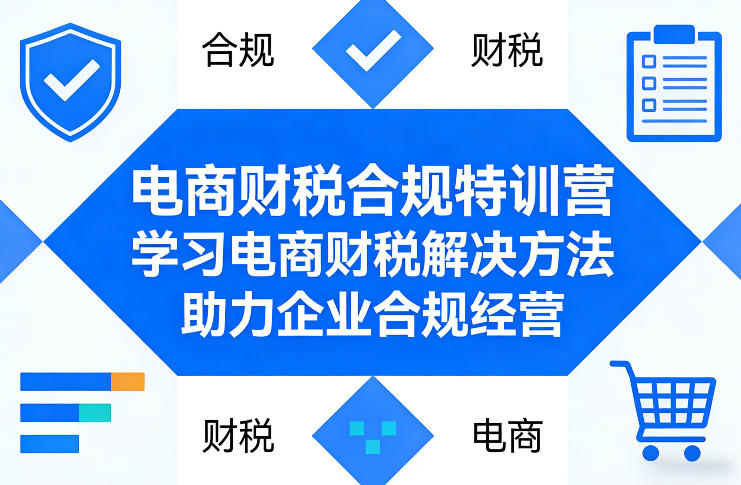 电商财税合规特训营，学习电商财税解决方法，助力企业合规经营-孔明聊项目