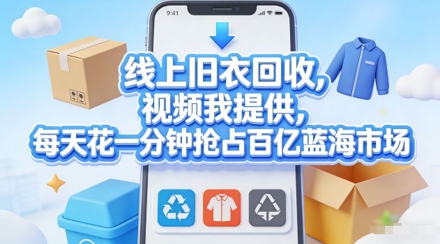 线上旧衣回收，视频我提供，每天花一分钟抢占百亿蓝海市场【揭秘】-孔明聊项目