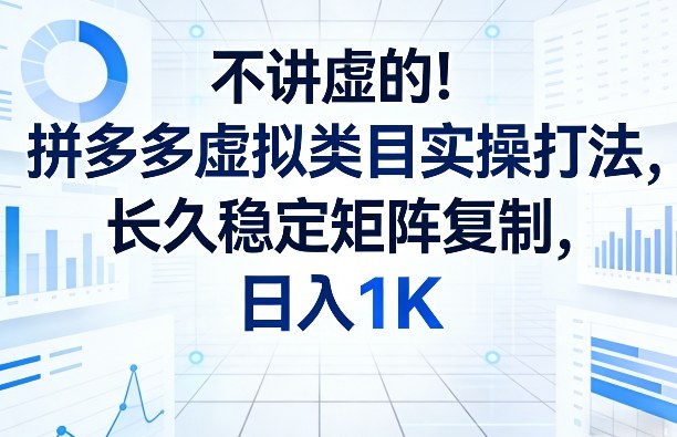 不讲虚的！拼多多虚拟类目实操打法，长久稳定矩阵复制，日入1K【揭秘】-孔明聊项目