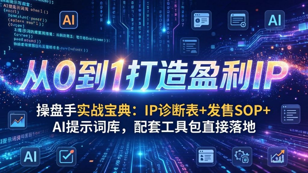 操盘手实战宝典：IP诊断表+发售SOP+AI提示词库，配套工具包直接落地，从0到1打造盈利IP-孔明聊项目