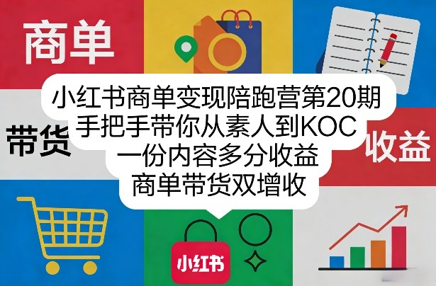 小红书商单变现陪跑营第20期，手把手带你从素人到KOC，一份内容多分收益，商单带货双增收-孔明聊项目