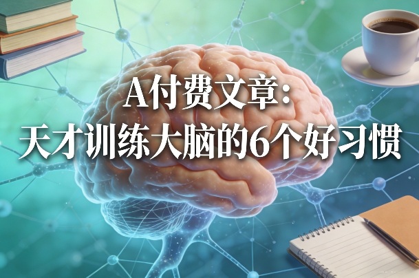 付费文章：天才训练大脑的6个好习惯-孔明聊项目