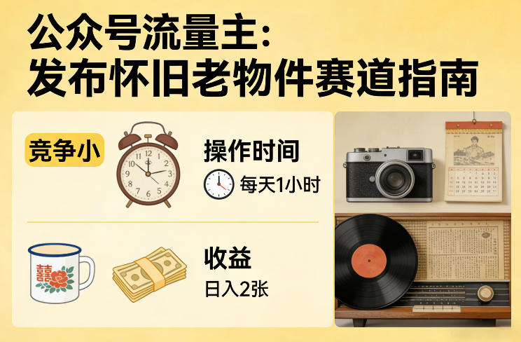 公众号流量主之发布怀旧老物件赛道，竞争小，每天操作1小时，日入2张-孔明聊项目