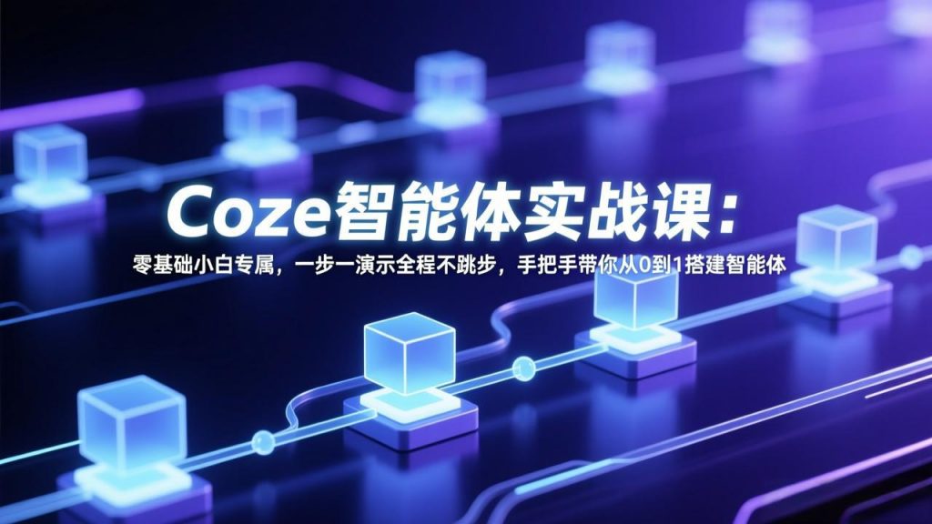 Coze智能体实战课：零基础小白专属，一步一演示全程不跳步，手把手带你从0到1搭建智能体-孔明聊项目