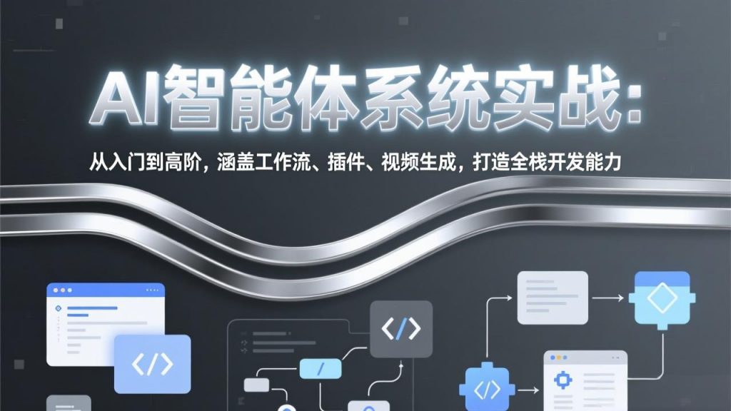AI智能体系统实战：从入门到高阶，涵盖工作流、插件、视频生成，打造全栈开发能力-孔明聊项目