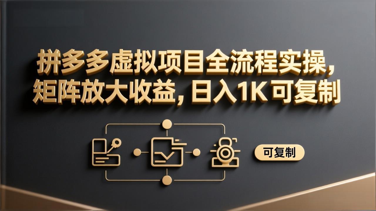 拼多多虚拟项目全流程实操，矩阵放大收益，日入 1K 可复制-孔明聊项目