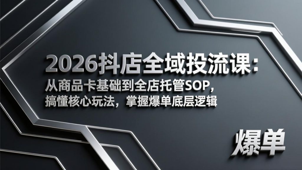 2026抖店全域投流课：从商品卡基础到全店托管SOP，搞懂核心玩法，掌握爆单底层逻辑-孔明聊项目