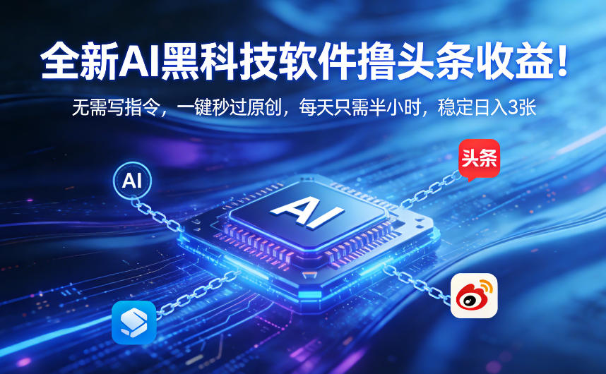 全新AI黑科技软件撸头条收益！无需写指令，一键秒过原创，每天只需半小时，稳定日入3张【揭秘】-孔明聊项目