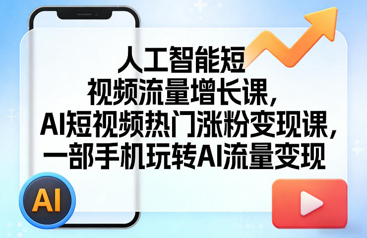 人工智能短视频流量增长课，AI短视频热门涨粉变现课，一部手机玩转AI流量变现-孔明聊项目
