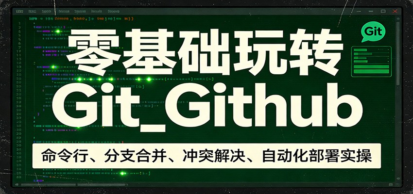 零基础玩转Git_Github：命令行、分支合并、冲突解决、自动化部署实操-孔明聊项目