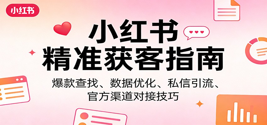 小红书精准获客指南：爆款查找、数据优化、私信引流、官方渠道对接技巧-孔明聊项目