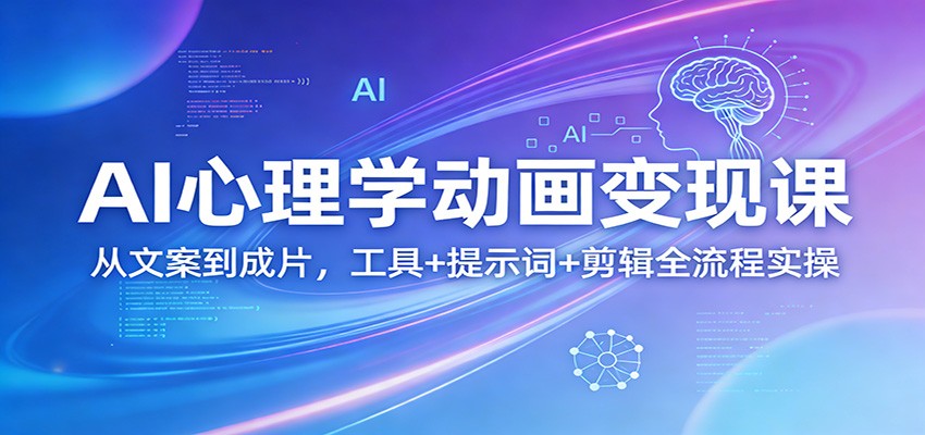 AI心理学动画变现课：从文案到成片，工具+提示词+剪辑全流程实操-孔明聊项目