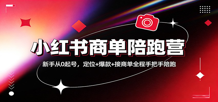 小红书商单陪跑营：新手从0起号，定位+爆款+接商单全程手把手陪跑-孔明聊项目