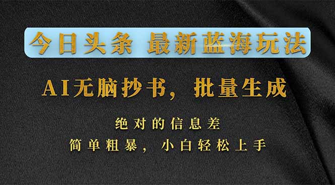 今日头条2026最新蓝海玩法，AI无脑抄书，批量生成，绝对的信息差，简单粗暴，小白轻松上手-孔明聊项目