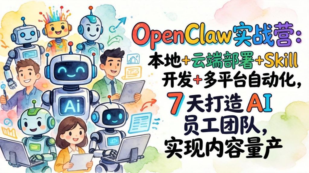 OpenClaw实战营：本地+云端部署+Skill开发+多平台自动化，7 天打造 AI 员工团队，实现内容量产-孔明聊项目