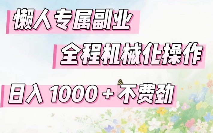 懒人专属副业，全程机械化操作，日入1k+操作简单，不费劲【揭秘】-孔明聊项目