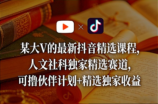 某大V的最新抖音精选课程，人文社科独家精选赛道，可撸伙伴计划+精选独家收益-孔明聊项目