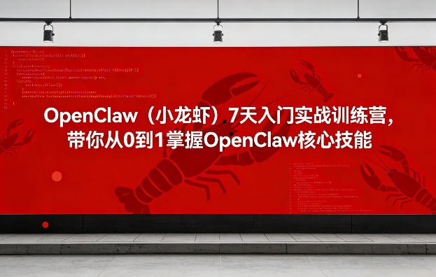 OpenClaw(小龙虾)7天入门实战训练营，带你从0到1掌握OpenClaw核心技能-孔明聊项目