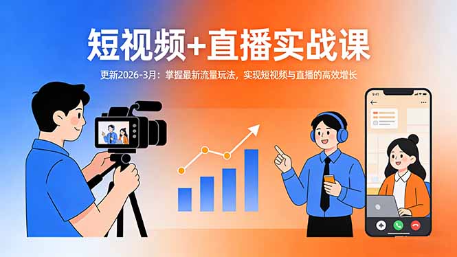 短视频+直播实战课-更新2026-3月：掌握最新流量玩法，实现短视频与直播的高效增长-孔明聊项目