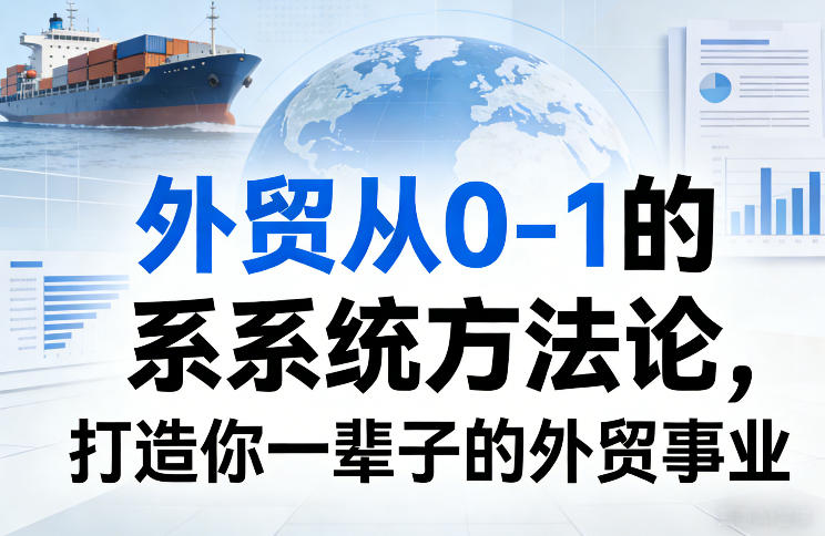 外贸从0-1的系统方法论，打造你一辈子的外贸事业-孔明聊项目