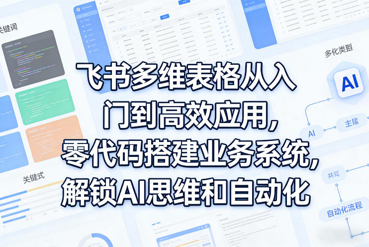 飞书多维表格从入门到高效应用，零代码搭建业务系统，解锁AI思维和自动化-孔明聊项目