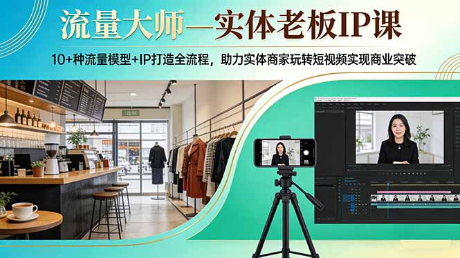 流量大师—实体老板IP课：10+种流量模型+IP打造全流程，助力实体商家玩转短视频实现商业突破-孔明聊项目