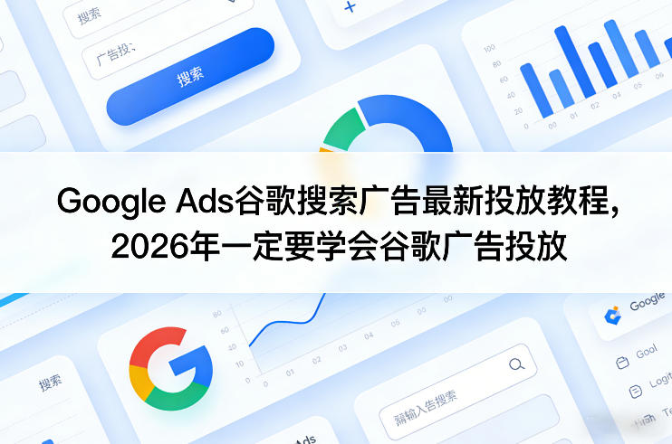 Google Ads谷歌搜索广告最新投放教程，2026年一定要学会谷歌广告投放-孔明聊项目