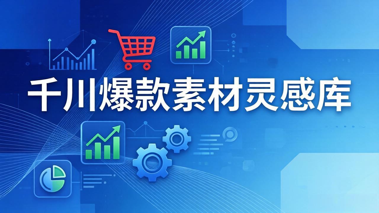 千川爆款素材灵感库：16种产品属性+10种素材类型+三大主题句式，像查字典一样找灵感-孔明聊项目
