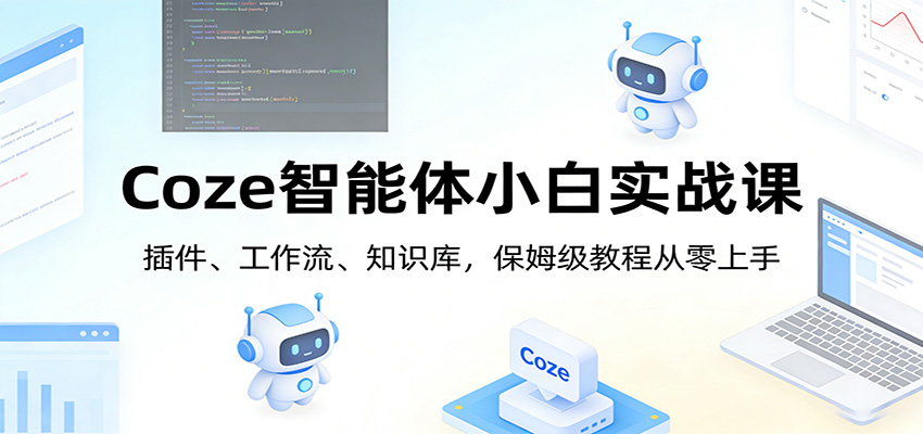 Coze智能体小白实战课：插件、工作流、知识库，保姆级教程从零上手-孔明聊项目
