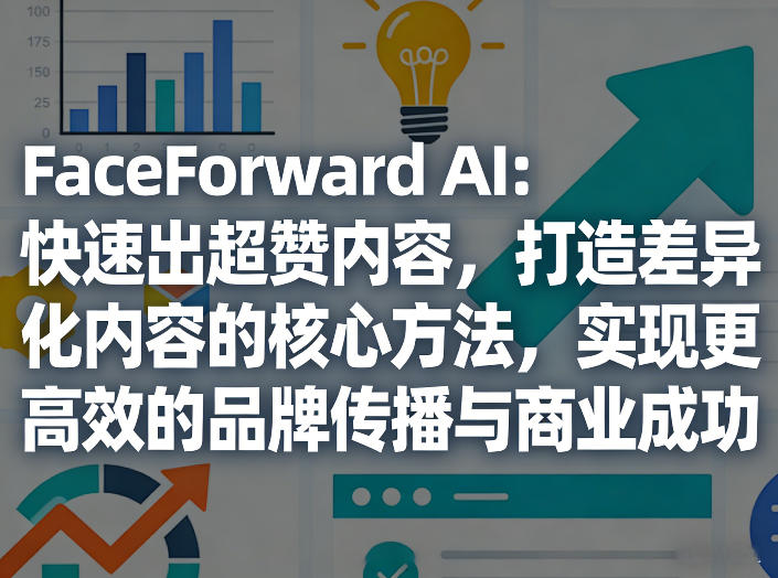 FaceForward AI：快速出超赞内容，打造差异化内容的核心方法，实现更高效的品牌传播与商业成功-孔明聊项目