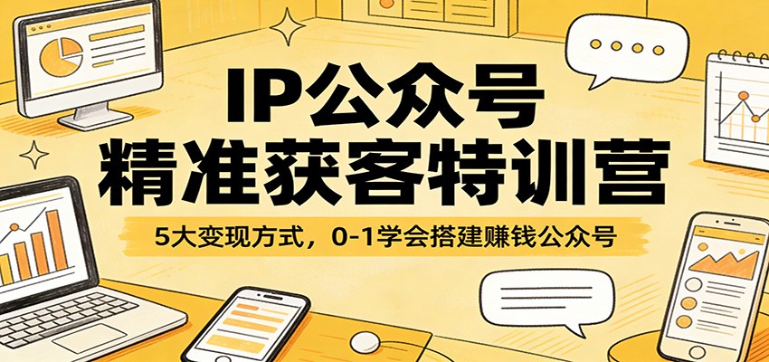 IP公众号精准获客特训营：5大变现方式，0-1学会搭建赚钱公众号-孔明聊项目