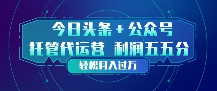 今日头条+公众号双重代运营模式，每天花费十分钟发布，单日稳定变现3张+【揭秘】-孔明聊项目