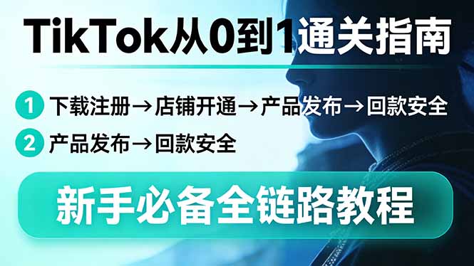 TikTok从0到1通关指南：下载注册→店铺开通→产品发布→回款安全，新手必备全链路教程-孔明聊项目