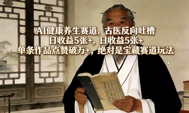 AI健康养生赛道，古医反向吐槽，日收益5张+，单条作品点赞破万+，绝对是宝藏赛道玩法-孔明聊项目