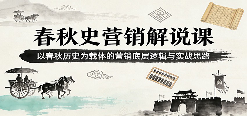 春秋史营销解说课：以春秋历史为载体的营销底层逻辑与实战思路-孔明聊项目