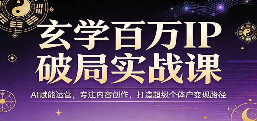 玄学百万IP破局实战课：AI赋能运营，专注内容创作，打造超级个体户变现路径-孔明聊项目