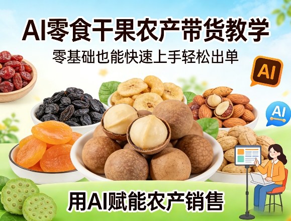 AI零食干果农产带货教学，零基础也能快速上手轻松出单，用AI赋能农产销售-孔明聊项目