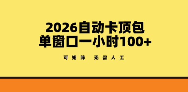 2026自动卡顶包玩法，单窗口一小时100+，可矩阵操作，无需人工【揭秘】-孔明聊项目